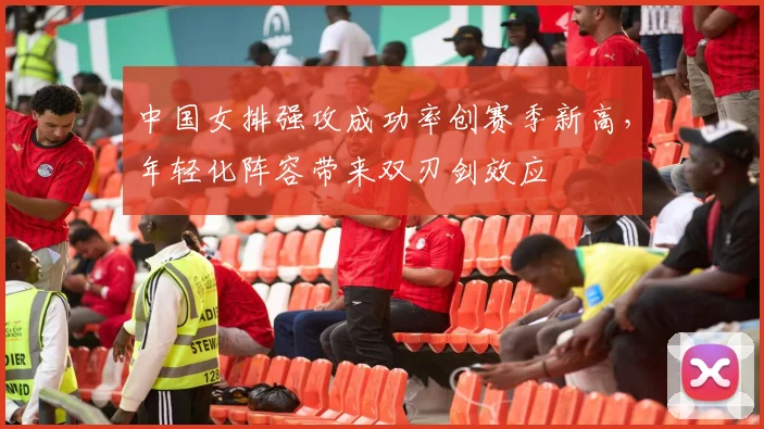 中国女排强攻成功率创赛季新高,年轻化阵容带来双刃剑效应 - Kaiyun推荐