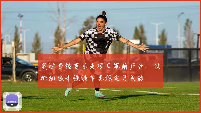 奥运资格赛竞走项目赛前声音:投掷组选手强调节奏稳定是关键 - Kaiyun推荐