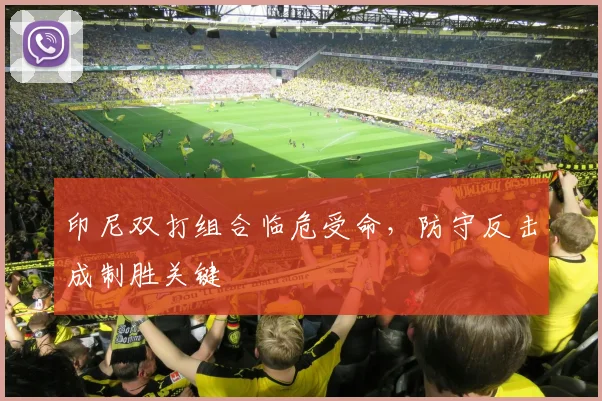 印尼双打组合临危受命,防守反击成制胜关键 - Kaiyun推荐