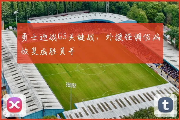 勇士迎战G5关键战,外援强调伤病恢复成胜负手 - Kaiyun推荐