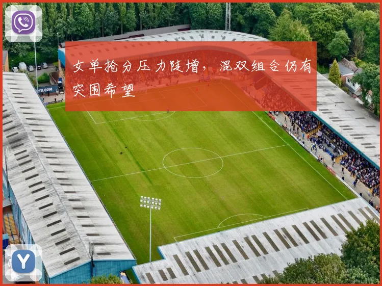 女单抢分压力陡增，混双组合仍有突围希望 - Kaiyun图集