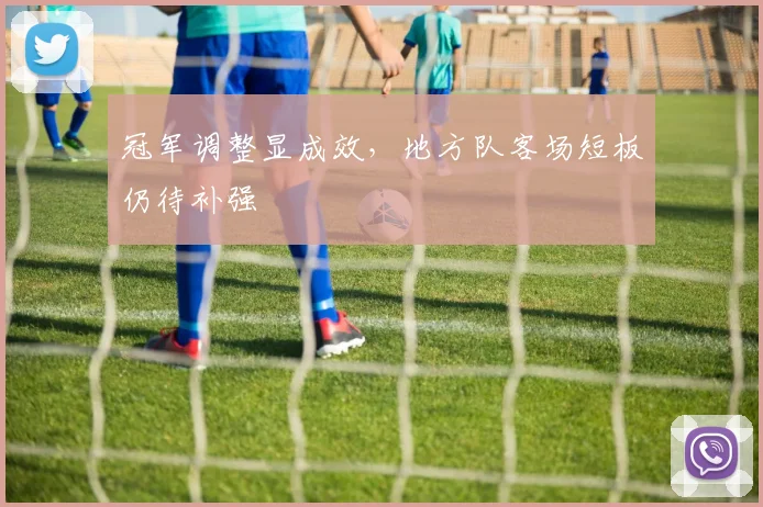 冠军调整显成效,地方队客场短板仍待补强 - Kaiyun推荐