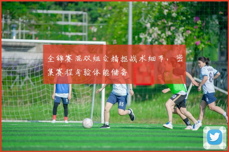 全锦赛混双组合精抠战术细节,密集赛程考验体能储备 - Kaiyun推荐