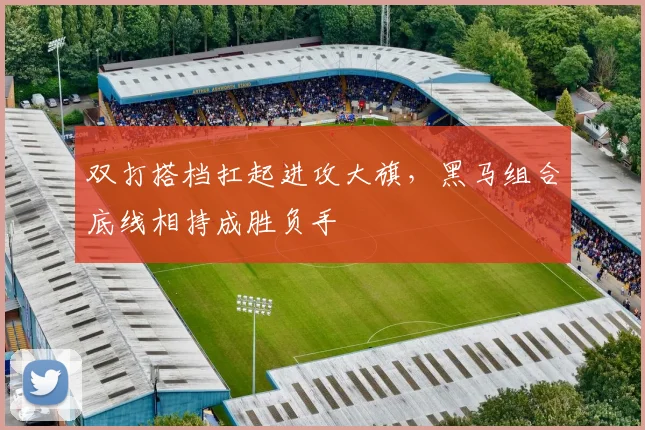 双打搭档扛起进攻大旗,黑马组合底线相持成胜负手 - Kaiyun推荐