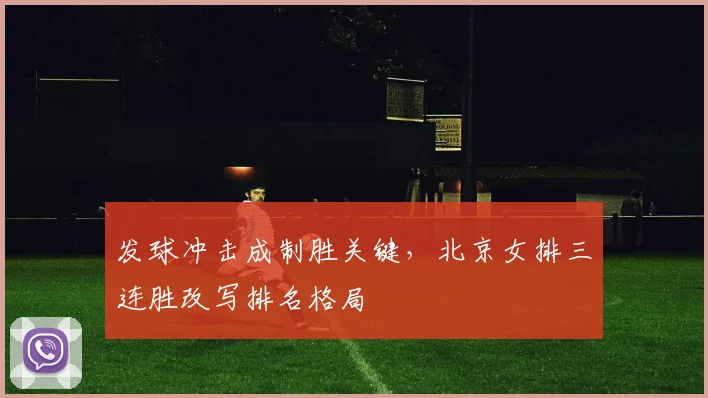 发球冲击成制胜关键,北京女排三连胜改写排名格局 - Kaiyun推荐
