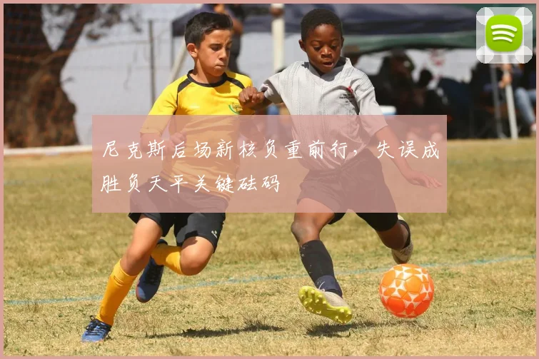 尼克斯后场新核负重前行，失误成胜负天平关键砝码 - Kaiyun资讯