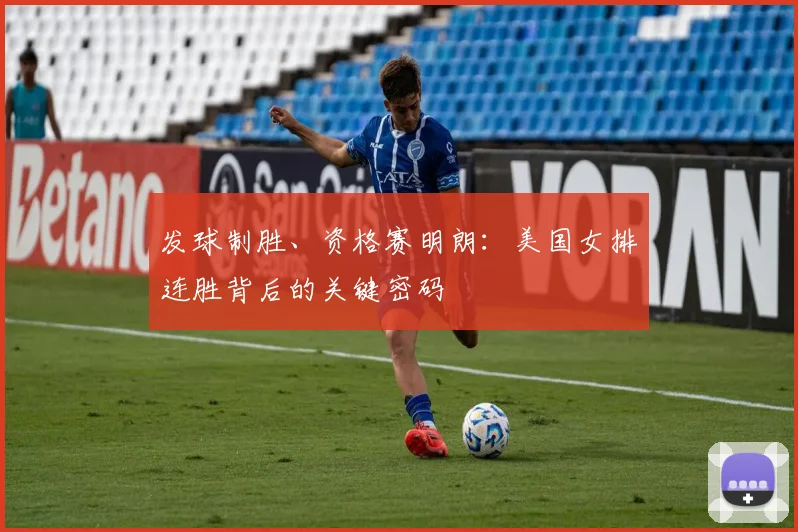 发球制胜、资格赛明朗:美国女排连胜背后的关键密码 - Kaiyun推荐